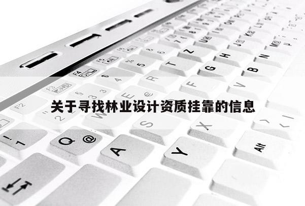 關(guān)于尋找林業(yè)設(shè)計資質(zhì)掛靠的信息