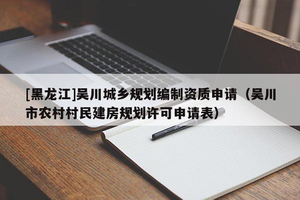 [黑龍江]吳川城鄉規劃編制資質申請（吳川市農村村民建房規劃許可申請表）