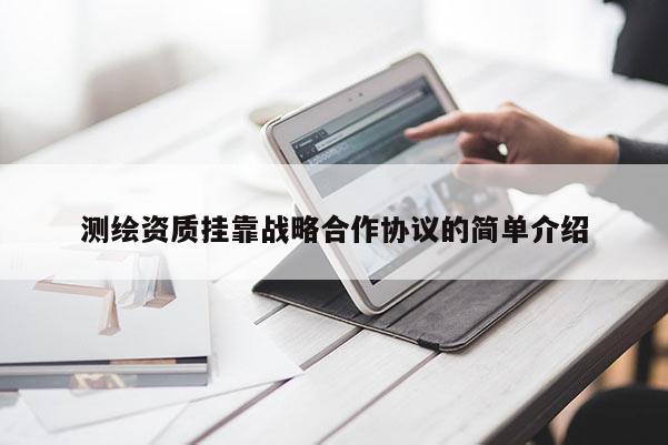 測繪資質掛靠戰(zhàn)略合作協議的簡單介紹