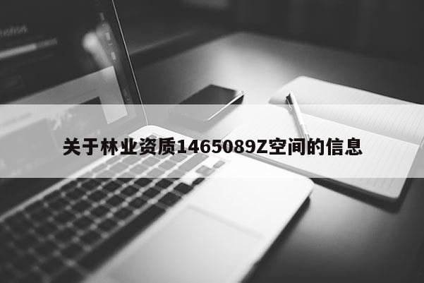 關于林業(yè)資質(zhì)1465089Z空間的信息