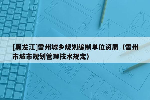 [黑龍江]雷州城鄉規劃編制單位資質（雷州市城市規劃管理技術規定）
