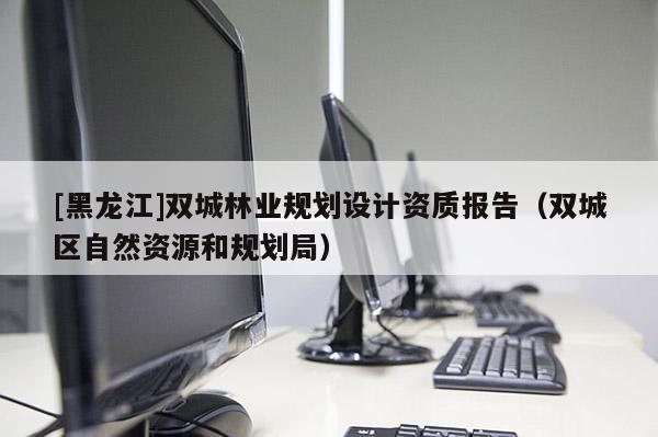 [黑龍江]雙城林業規劃設計資質報告（雙城區自然資源和規劃局）