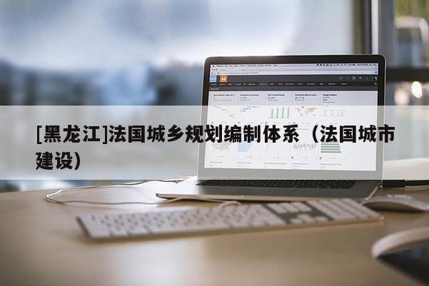 [黑龍江]法國城鄉(xiāng)規(guī)劃編制體系（法國城市建設）