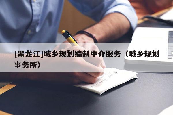 [黑龍江]城鄉規劃編制中介服務（城鄉規劃事務所）