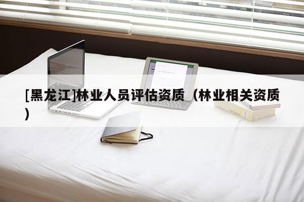 [黑龍江]林業人員評估資質（林業相關資質）