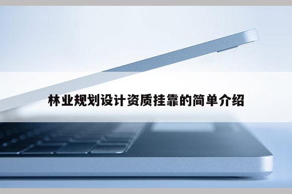 林業(yè)規(guī)劃設(shè)計(jì)資質(zhì)掛靠的簡(jiǎn)單介紹