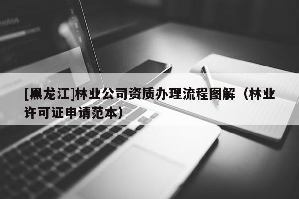 [黑龍江]林業公司資質辦理流程圖解（林業許可證申請范本）