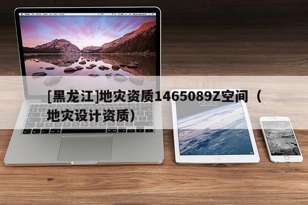 [黑龍江]地災資質1465089Z空間（地災設計資質）