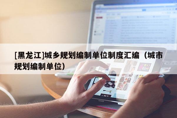[黑龍江]城鄉規劃編制單位制度匯編（城市規劃編制單位）