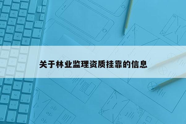 關于林業監理資質掛靠的信息