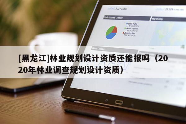 [黑龍江]林業規劃設計資質還能報嗎（2020年林業調查規劃設計資質）