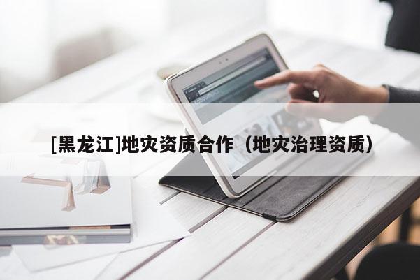 [黑龍江]地災資質合作（地災治理資質）