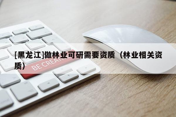 [黑龍江]做林業可研需要資質（林業相關資質）