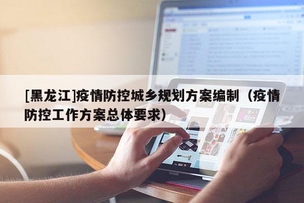 [黑龍江]疫情防控城鄉規劃方案編制（疫情防控工作方案總體要求）