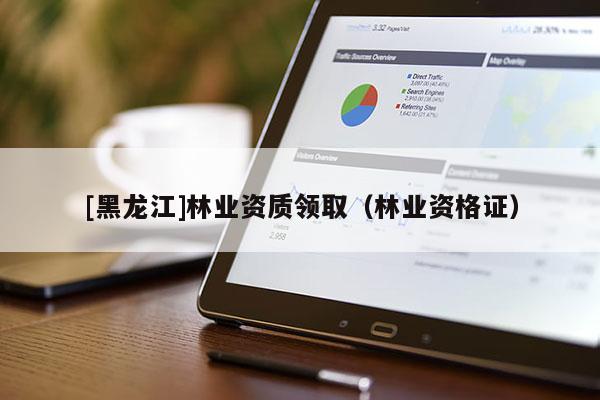 [黑龍江]林業資質領取（林業資格證）