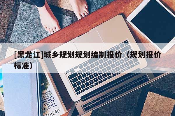 [黑龍江]城鄉規劃規劃編制報價（規劃報價標準）