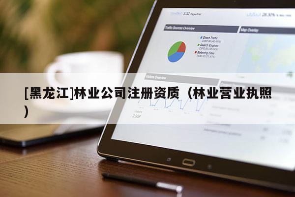 [黑龍江]林業公司注冊資質（林業營業執照）