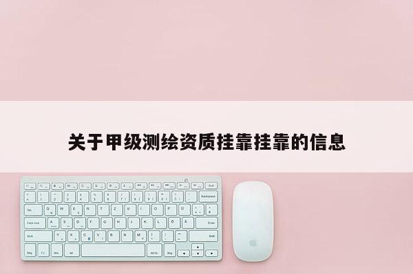 關于甲級測繪資質(zhì)掛靠掛靠的信息