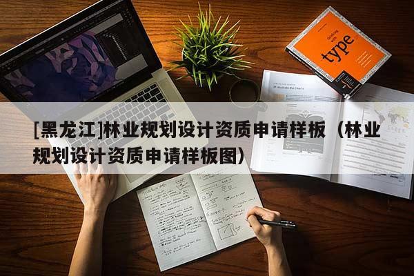 [黑龍江]林業規劃設計資質申請樣板（林業規劃設計資質申請樣板圖）