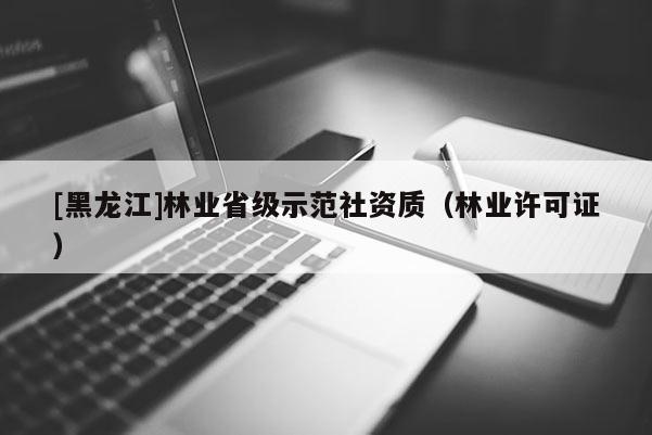 [黑龍江]林業(yè)省級示范社資質(zhì)（林業(yè)許可證）