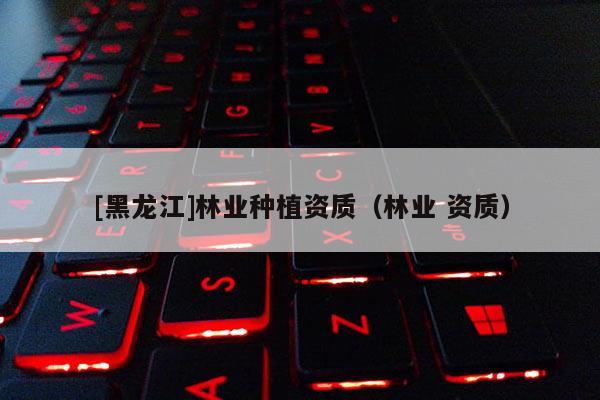 [黑龍江]林業種植資質（林業 資質）