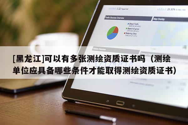 [黑龍江]可以有多張測繪資質證書嗎（測繪單位應具備哪些條件才能取得測繪資質證書）