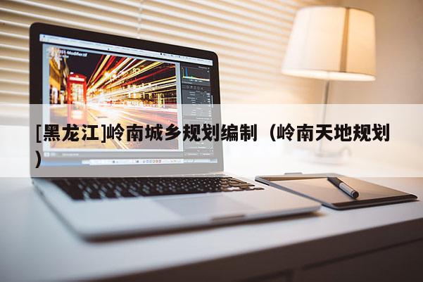 [黑龍江]嶺南城鄉(xiāng)規(guī)劃編制（嶺南天地規(guī)劃）
