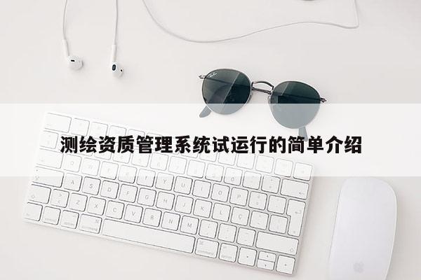 測繪資質管理系統試運行的簡單介紹
