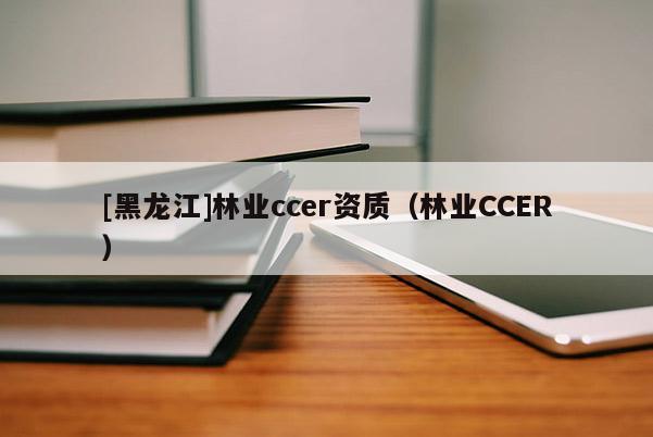 [黑龍江]林業ccer資質（林業CCER）