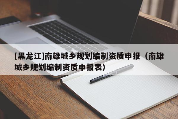 [黑龍江]南雄城鄉規劃編制資質申報（南雄城鄉規劃編制資質申報表）