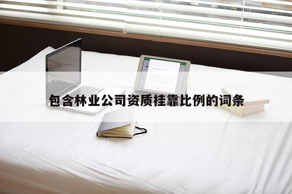 包含林業公司資質掛靠比例的詞條