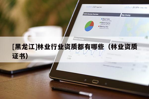[黑龍江]林業行業資質都有哪些（林業資質證書）