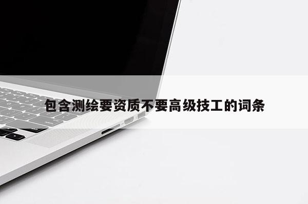 包含測繪要資質不要高級技工的詞條