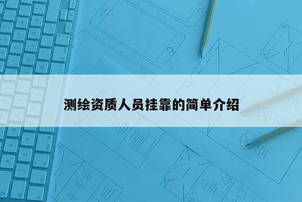 測(cè)繪資質(zhì)人員掛靠的簡(jiǎn)單介紹