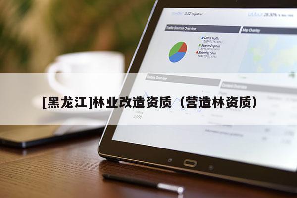 [黑龍江]林業改造資質（營造林資質）