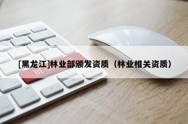 [黑龍江]林業部頒發資質（林業相關資質）