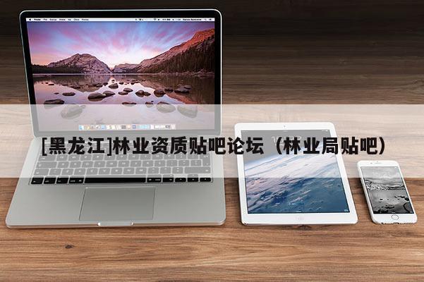 [黑龍江]林業資質貼吧論壇（林業局貼吧）