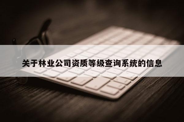 關于林業公司資質等級查詢系統的信息