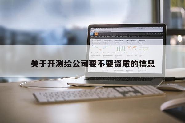關于開測繪公司要不要資質的信息