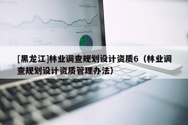 [黑龍江]林業調查規劃設計資質6（林業調查規劃設計資質管理辦法）