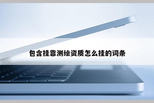 包含掛靠測繪資質怎么掛的詞條