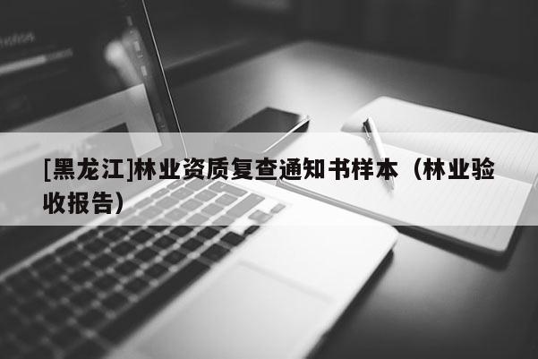 [黑龍江]林業資質復查通知書樣本（林業驗收報告）