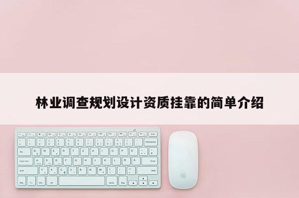 林業(yè)調(diào)查規(guī)劃設(shè)計(jì)資質(zhì)掛靠的簡(jiǎn)單介紹