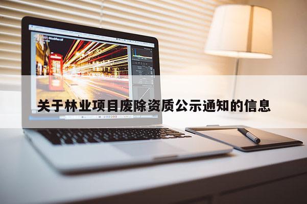 關于林業項目廢除資質公示通知的信息