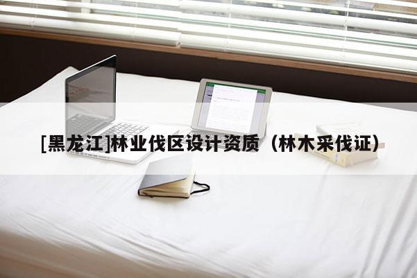 [黑龍江]林業伐區設計資質（林木采伐證）
