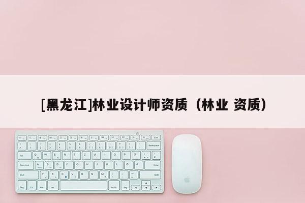 [黑龍江]林業設計師資質（林業 資質）