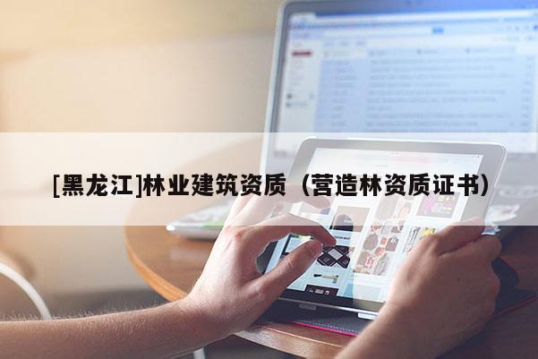 [黑龍江]林業建筑資質（營造林資質證書）