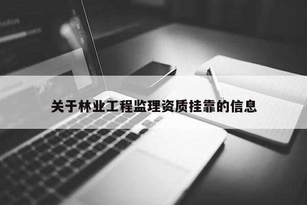 關于林業工程監理資質掛靠的信息