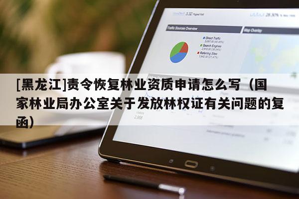 [黑龍江]責(zé)令恢復(fù)林業(yè)資質(zhì)申請?jiān)趺磳懀▏伊謽I(yè)局辦公室關(guān)于發(fā)放林權(quán)證有關(guān)問題的復(fù)函）