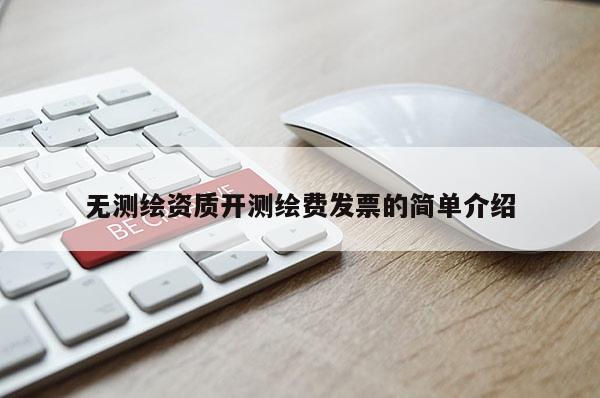 無測繪資質開測繪費發票的簡單介紹